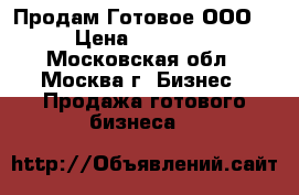 Продам Готовое ООО  › Цена ­ 10 000 - Московская обл., Москва г. Бизнес » Продажа готового бизнеса   